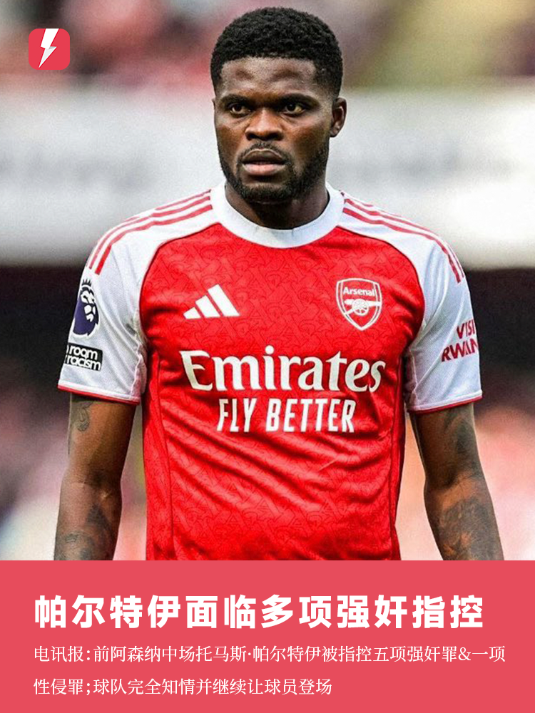 体育注册-电讯报：帕尔特伊被控多次强奸，阿森纳完全知情并继续让球员登场